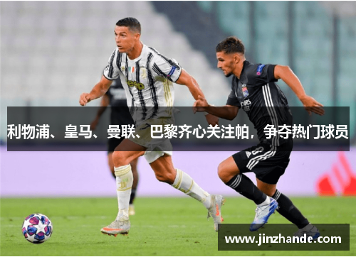 利物浦、皇马、曼联、巴黎齐心关注帕，争夺热门球员